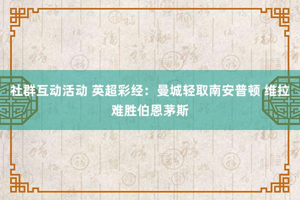 社群互动活动 英超彩经：曼城轻取南安普顿 维拉难胜伯恩茅斯