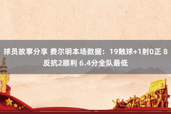 球员故事分享 费尔明本场数据：19触球+1射0正 8反抗2顺利 6.4分全队最低