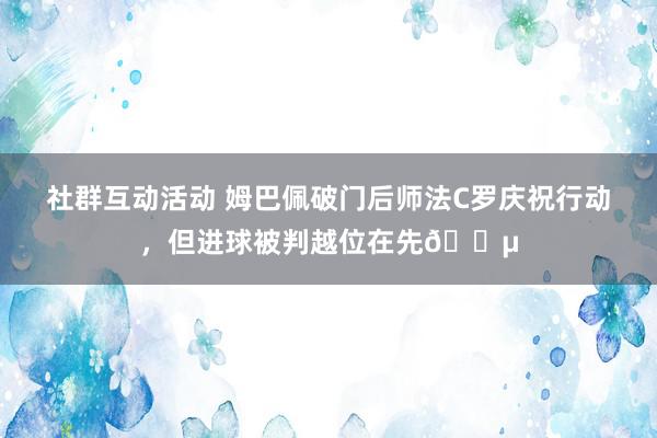 社群互动活动 姆巴佩破门后师法C罗庆祝行动，但进球被判越位在先😵