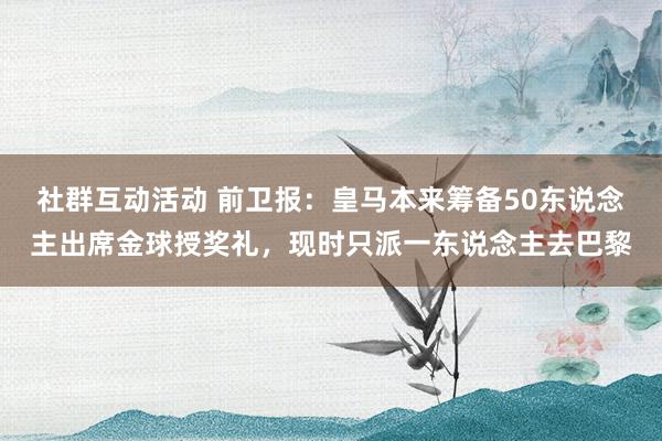 社群互动活动 前卫报：皇马本来筹备50东说念主出席金球授奖礼，现时只派一东说念主去巴黎