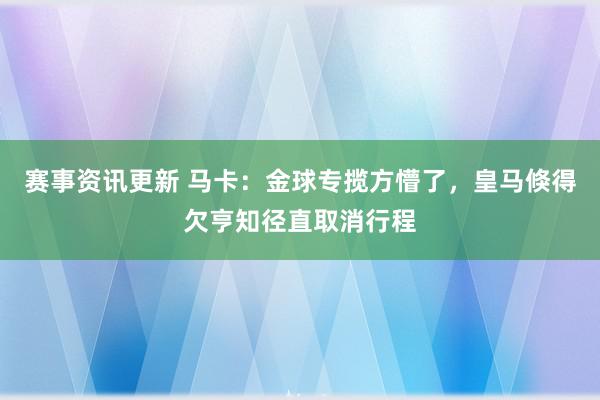 赛事资讯更新 马卡：金球专揽方懵了，皇马倏得欠亨知径直取消行程