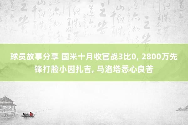 球员故事分享 国米十月收官战3比0, 2800万先锋打脸小因扎吉, 马洛塔悉心良苦