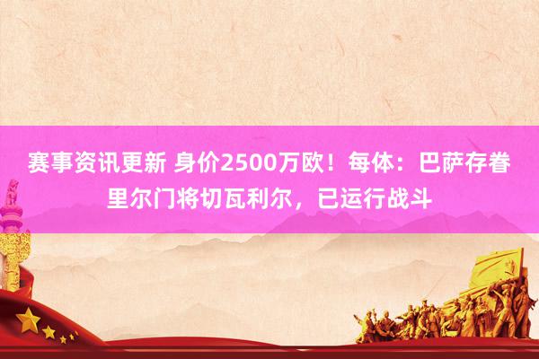 赛事资讯更新 身价2500万欧！每体：巴萨存眷里尔门将切瓦利尔，已运行战斗