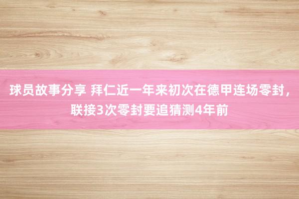 球员故事分享 拜仁近一年来初次在德甲连场零封，联接3次零封要追猜测4年前