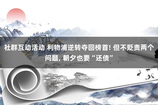 社群互动活动 利物浦逆转夺回榜首! 但不贬责两个问题, 朝夕也要“还债”