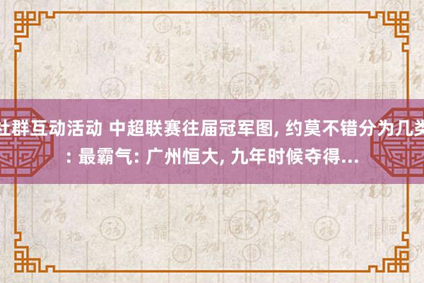 社群互动活动 中超联赛往届冠军图, 约莫不错分为几类: 最霸气: 广州恒大, 九年时候夺得...