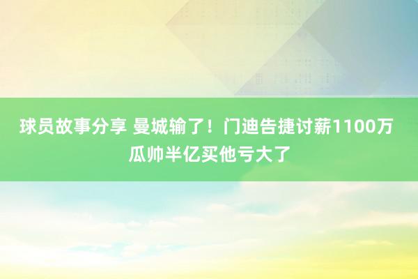 球员故事分享 曼城输了！门迪告捷讨薪1100万 瓜帅半亿买他亏大了