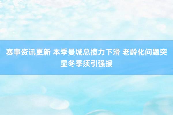 赛事资讯更新 本季曼城总揽力下滑 老龄化问题突显冬季须引强援