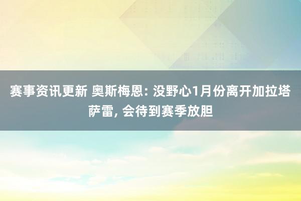 赛事资讯更新 奥斯梅恩: 没野心1月份离开加拉塔萨雷, 会待到赛季放胆