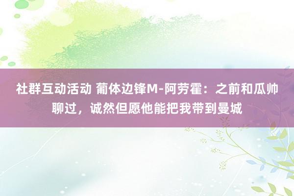 社群互动活动 葡体边锋M-阿劳霍：之前和瓜帅聊过，诚然但愿他能把我带到曼城