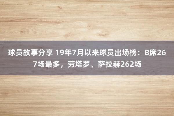 球员故事分享 19年7月以来球员出场榜：B席267场最多，劳塔罗、萨拉赫262场