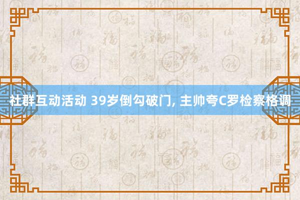 社群互动活动 39岁倒勾破门, 主帅夸C罗检察格调