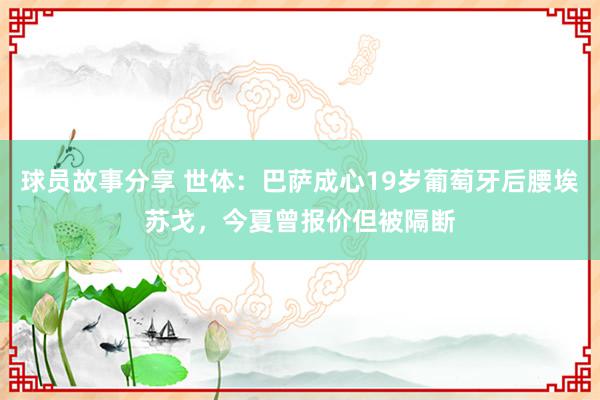 球员故事分享 世体：巴萨成心19岁葡萄牙后腰埃苏戈，今夏曾报价但被隔断