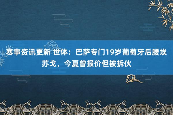 赛事资讯更新 世体：巴萨专门19岁葡萄牙后腰埃苏戈，今夏曾报价但被拆伙