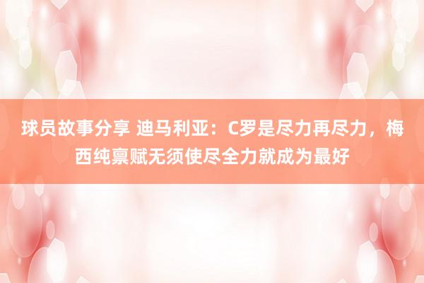 球员故事分享 迪马利亚：C罗是尽力再尽力，梅西纯禀赋无须使尽全力就成为最好