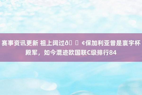 赛事资讯更新 祖上阔过😢保加利亚曾是寰宇杯殿军，如今混迹欧国联C级排行84