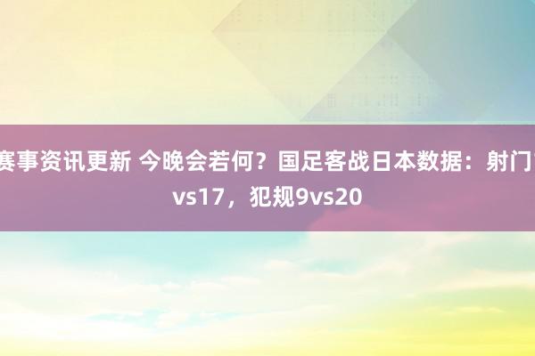 赛事资讯更新 今晚会若何？国足客战日本数据：射门1vs17，犯规9vs20