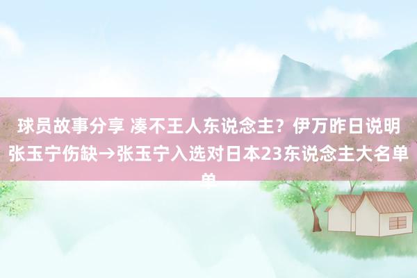 球员故事分享 凑不王人东说念主？伊万昨日说明张玉宁伤缺→张玉宁入选对日本23东说念主大名单