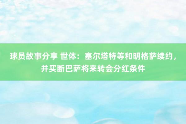 球员故事分享 世体：塞尔塔特等和明格萨续约，并买断巴萨将来转会分红条件