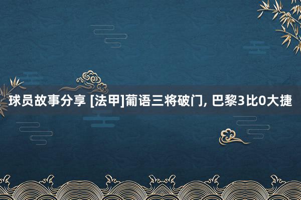 球员故事分享 [法甲]葡语三将破门, 巴黎3比0大捷