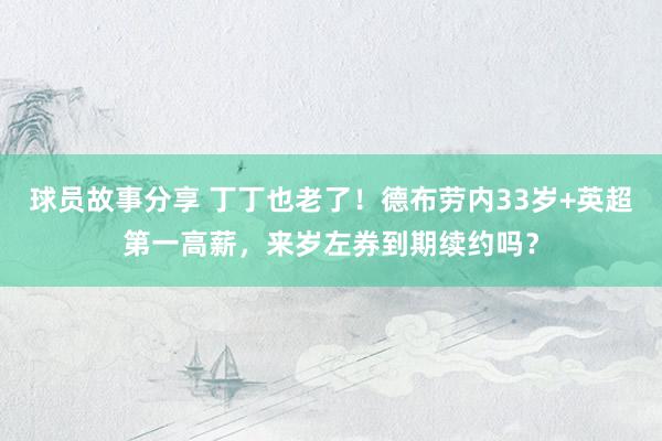 球员故事分享 丁丁也老了！德布劳内33岁+英超第一高薪，来岁左券到期续约吗？