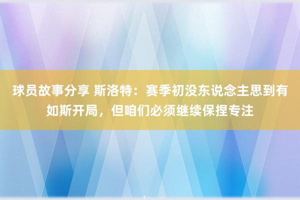 球员故事分享 斯洛特：赛季初没东说念主思到有如斯开局，但咱们必须继续保捏专注