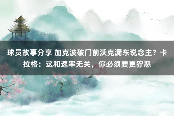 球员故事分享 加克波破门前沃克漏东说念主？卡拉格：这和速率无关，你必须要更狞恶