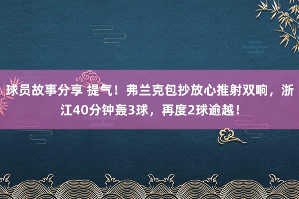 球员故事分享 提气！弗兰克包抄放心推射双响，浙江40分钟轰3球，再度2球逾越！