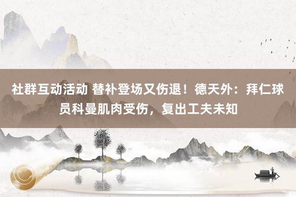 社群互动活动 替补登场又伤退！德天外：拜仁球员科曼肌肉受伤，复出工夫未知