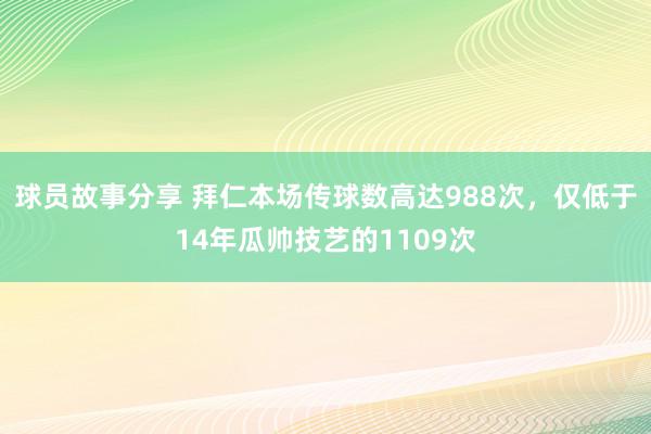 球员故事分享 拜仁本场传球数高达988次，仅低于14年瓜帅技艺的1109次