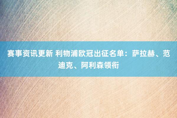 赛事资讯更新 利物浦欧冠出征名单：萨拉赫、范迪克、阿利森领衔