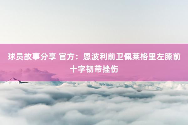 球员故事分享 官方：恩波利前卫佩莱格里左膝前十字韧带挫伤