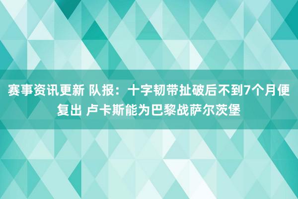 赛事资讯更新 队报：十字韧带扯破后不到7个月便复出 卢卡斯能为巴黎战萨尔茨堡