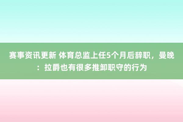 赛事资讯更新 体育总监上任5个月后辞职，曼晚：拉爵也有很多推卸职守的行为