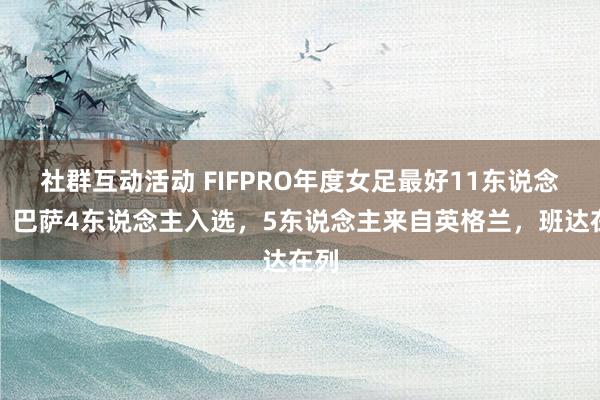 社群互动活动 FIFPRO年度女足最好11东说念主：巴萨4东说念主入选，5东说念主来自英格兰，班达在列