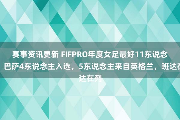 赛事资讯更新 FIFPRO年度女足最好11东说念主：巴萨4东说念主入选，5东说念主来自英格兰，班达在列