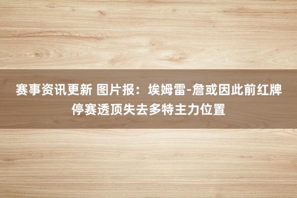 赛事资讯更新 图片报：埃姆雷-詹或因此前红牌停赛透顶失去多特主力位置