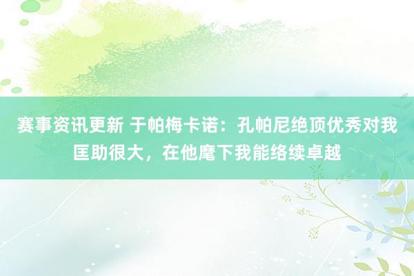 赛事资讯更新 于帕梅卡诺：孔帕尼绝顶优秀对我匡助很大，在他麾下我能络续卓越