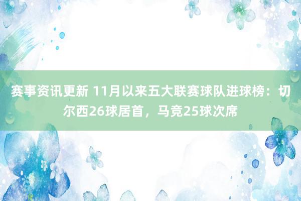 赛事资讯更新 11月以来五大联赛球队进球榜：切尔西26球居首，马竞25球次席