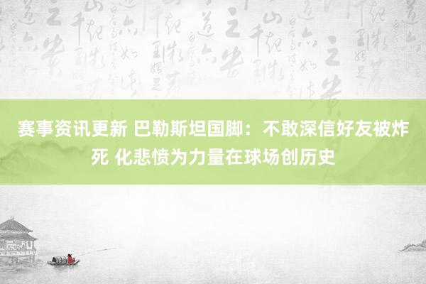 赛事资讯更新 巴勒斯坦国脚：不敢深信好友被炸死 化悲愤为力量在球场创历史