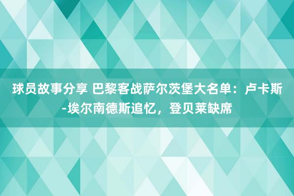 球员故事分享 巴黎客战萨尔茨堡大名单：卢卡斯-埃尔南德斯追忆，登贝莱缺席