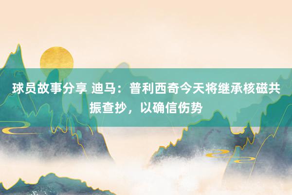 球员故事分享 迪马：普利西奇今天将继承核磁共振查抄，以确信伤势