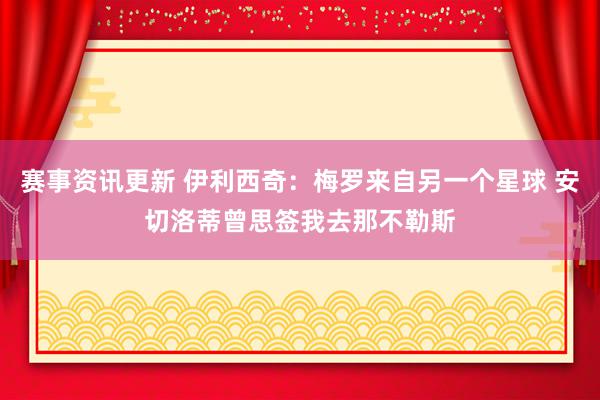 赛事资讯更新 伊利西奇：梅罗来自另一个星球 安切洛蒂曾思签我去那不勒斯