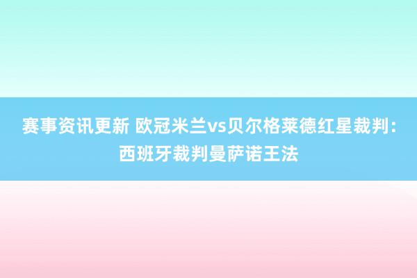 赛事资讯更新 欧冠米兰vs贝尔格莱德红星裁判：西班牙裁判曼萨诺王法