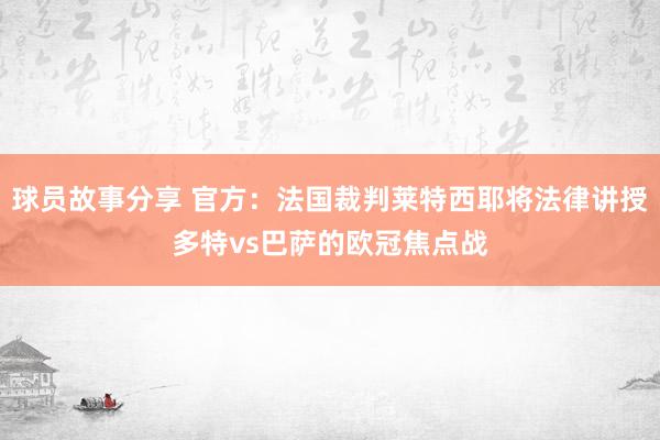 球员故事分享 官方：法国裁判莱特西耶将法律讲授多特vs巴萨的欧冠焦点战