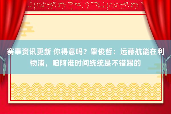 赛事资讯更新 你得意吗？肇俊哲：远藤航能在利物浦，咱阿谁时间统统是不错踢的