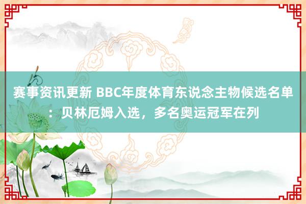 赛事资讯更新 BBC年度体育东说念主物候选名单：贝林厄姆入选，多名奥运冠军在列