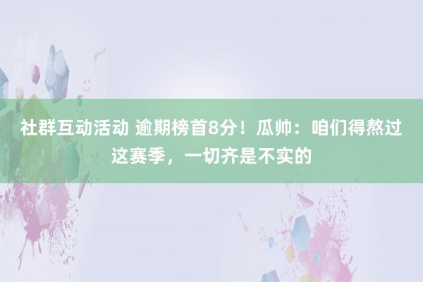 社群互动活动 逾期榜首8分！瓜帅：咱们得熬过这赛季，一切齐是不实的