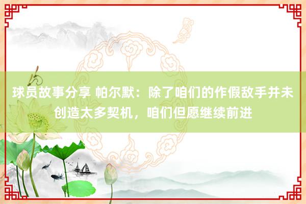 球员故事分享 帕尔默：除了咱们的作假敌手并未创造太多契机，咱们但愿继续前进