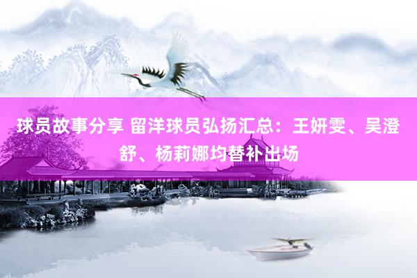 球员故事分享 留洋球员弘扬汇总：王妍雯、吴澄舒、杨莉娜均替补出场